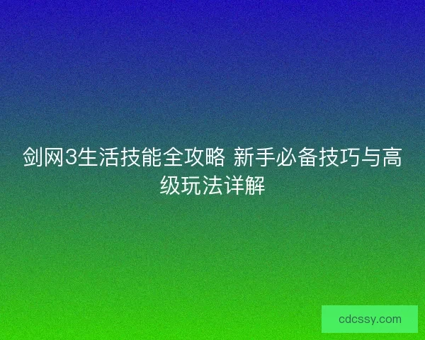 剑网3生活技能全攻略 新手必备技巧与高级玩法详解