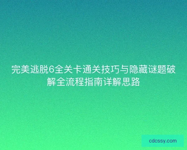 完美逃脱6全关卡通关技巧与隐藏谜题破解全流程指南详解思路