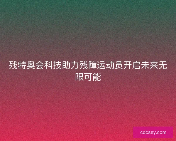残特奥会科技助力残障运动员开启未来无限可能